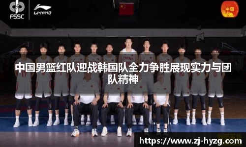 中国男篮红队迎战韩国队全力争胜展现实力与团队精神