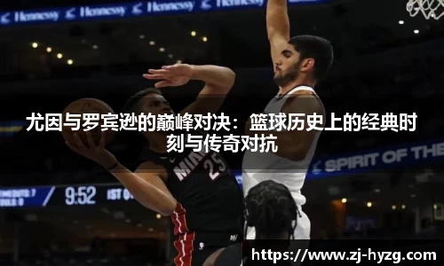 尤因与罗宾逊的巅峰对决：篮球历史上的经典时刻与传奇对抗