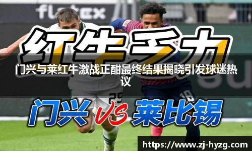 门兴与莱红牛激战正酣最终结果揭晓引发球迷热议