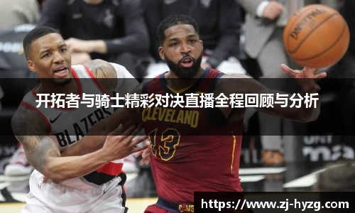 开拓者与骑士精彩对决直播全程回顾与分析