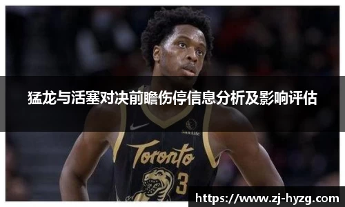 猛龙与活塞对决前瞻伤停信息分析及影响评估