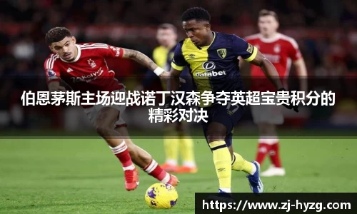 伯恩茅斯主场迎战诺丁汉森争夺英超宝贵积分的精彩对决